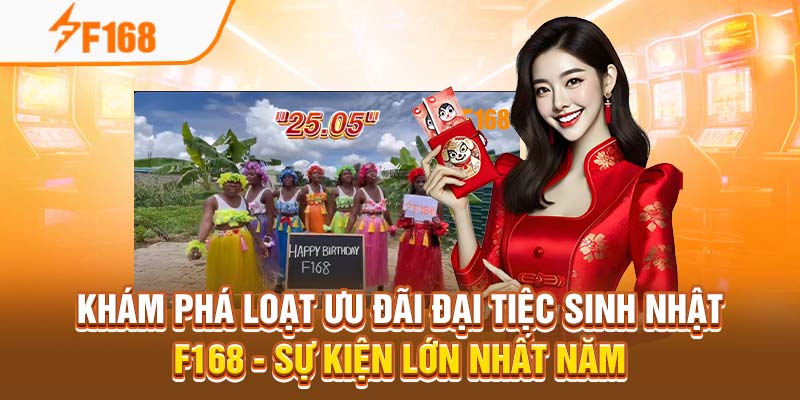 Khám phá loạt ưu đãi đại tiệc sinh nhật F168 - Sự kiện lớn nhất năm